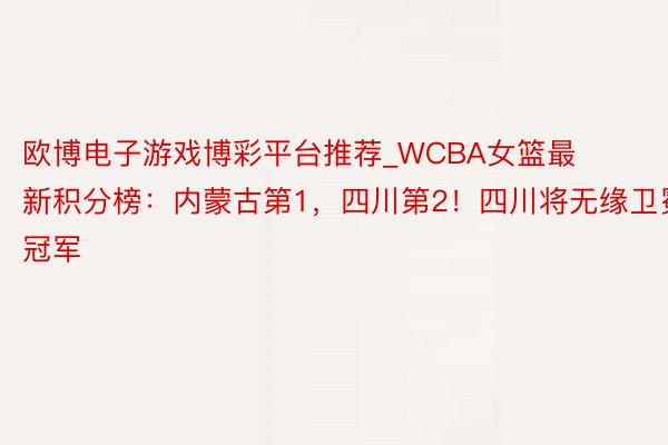 欧博电子游戏博彩平台推荐_WCBA女篮最新积分榜：内蒙古第1，四川第2！四川将无缘卫冕冠军