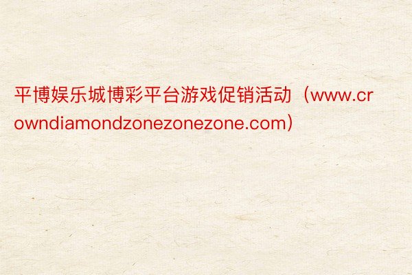 平博娱乐城博彩平台游戏促销活动（www.crowndiamondzonezonezone.com）
