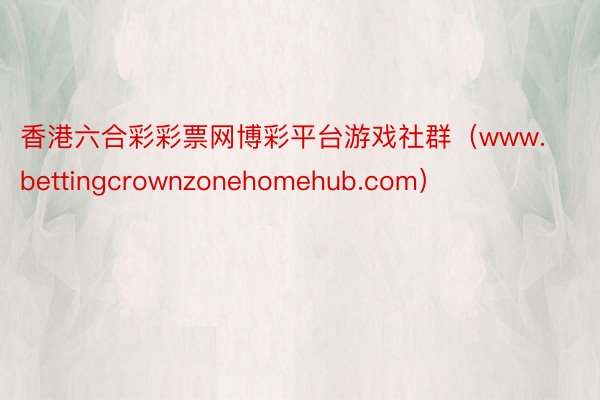 香港六合彩彩票网博彩平台游戏社群（www.bettingcrownzonehomehub.com）