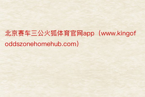 北京赛车三公火狐体育官网app（www.kingofoddszonehomehub.com）