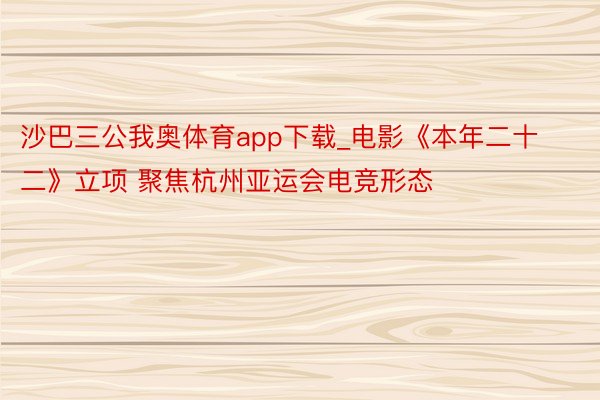沙巴三公我奥体育app下载_电影《本年二十二》立项 聚焦杭州亚运会电竞形态