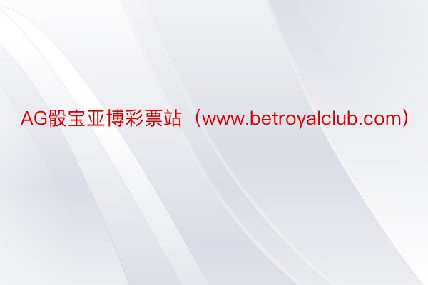 AG骰宝亚博彩票站（www.betroyalclub.com）