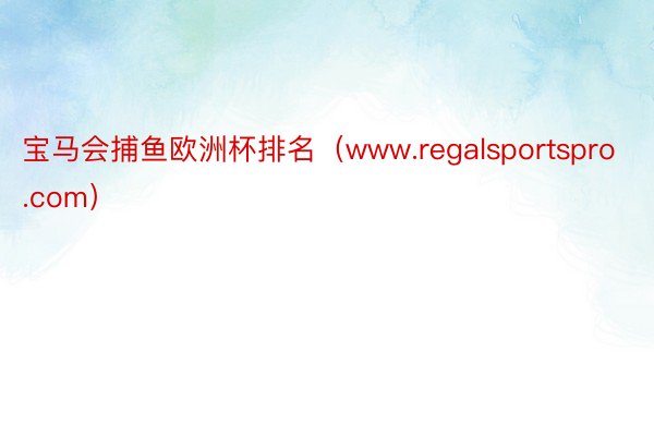 宝马会捕鱼欧洲杯排名（www.regalsportspro.com）