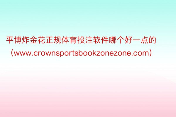 平博炸金花正规体育投注软件哪个好一点的（www.crownsportsbookzonezone.com）