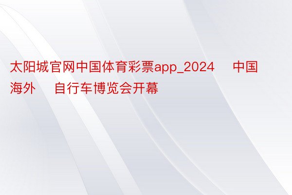 太阳城官网中国体育彩票app_2024    中国海外    自行车博览会开幕