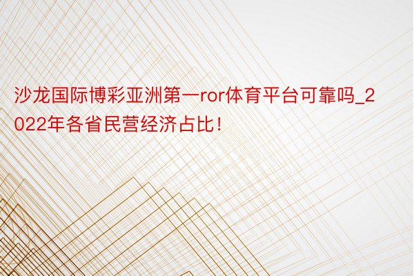 沙龙国际博彩亚洲第一ror体育平台可靠吗_2022年各省民营经济占比！